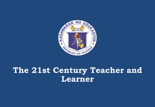 The 21st Century Teacher and
Learner
 