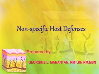 Non-specific Host Defenses
Prepared by:
GEORGINE L. MANANTAN, RMT,RN,RM,MSN
 
