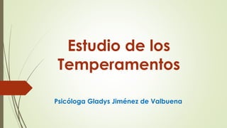 Estudio de los
Temperamentos
Psicóloga Gladys Jiménez de Valbuena
 