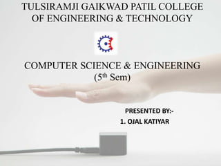 TULSIRAMJI GAIKWAD PATIL COLLEGE
OF ENGINEERING & TECHNOLOGY
COMPUTER SCIENCE & ENGINEERING
(5th Sem)
PRESENTED BY:-
1. OJAL KATIYAR
 