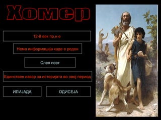 12-8 век пр.н е
Нема информација каде е роден
Единствен извор за историјата во овој период
Слеп поет
ОДИСЕЈАИЛИЈАДА
 