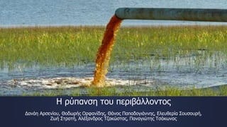 Η ρύπανση του περιβάλλοντος
Δανάη Αρσενίου, Θοδωρής Ορφανίδης, Θάνος Παπαδογιάννης, Ελευθερία Σουσουρή,
Ζωή Στρατή, Αλέξανδρος Τζακώστας, Παναγιώτης Τσάκωνας
 