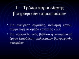 ΚΕΚ ΚΕΠΕΘ
1. Τρόποι παρουσίασης
βιογραφικών σημειωμάτων
• Για ανεύρεση εργασίας, ανάληψη έργου,
συμμετοχή σε ομάδα εργασίας κ.λ.π.
• Για εξώφυλλο ενός βιβλίου ή πνευματικού
έργου (παράθεση επιλεκτικών βιογραφικών
στοιχείων
 