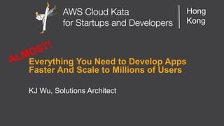 AWS Cloud Kata for Start-Ups and Developers
Hong
Kong
Everything You Need to Develop Apps
Faster And Scale to Millions of Users
KJ Wu, Solutions Architect
 