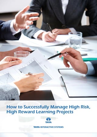How to Successfully Manage High Risk,
High Reward Learning Projects
 