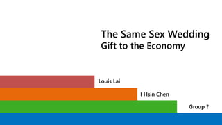 The Same Sex Wedding
Gift to the Economy
Louis Lai
I Hsin Chen
Group ?
 