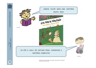 1.°Ano
2.ºBIMESTRE/2013
VAMOS OUVIR MAIS UMA HISTÓRIA
MUITO BOA!
VÁ ATÉ A SALA DE LEITURA PARA CONHECER A
HISTÓRIA COMPLETA!
MULTIRIO
MULTIRIO
35
MACHADO, Ana Maria & Claudius. Jabuti sabido e macaco metido. Ed. Alafaguara.
Acervo da Sala de Leitura/ SME
 