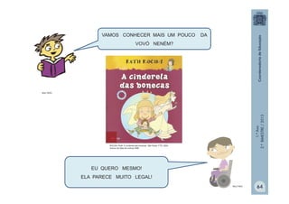1.ºAno
2.ºBIMESTRE/2013
VAMOS CONHECER MAIS UM POUCO DA
VOVÓ NENÉM?
EU QUERO MESMO!
ELA PARECE MUITO LEGAL!
MULTIRIO
MULTIRIO
ROCHA, Ruth. A cinderela das bonecas. São Paulo: FTD, 2004.
Acervo da Sala de Leitura/ SME
64
 