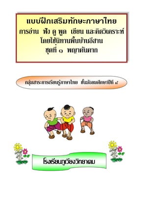 แบบฝึ กเสริมทักษะภาษาไทย
การอ่าน ฟัง ดู พูด เขียน และคิดวิเคราะห์
โดยใช้นิทานพื้นบ้านอีสาน
ชุดที่ ๑ พญาคันคาก
กลุ่มสาระการเรียนรู้ภาษาไทย ชั้นมัธยมศึกษาปีที่ ๔
โรงเรียนภูเวียงวิทยาคม
 