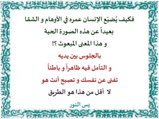 ‫الشقا‬‫و‬‫األوهام‬ ‫في‬ ‫عمره‬‫اإلنسان‬‫ع‬ّ‫ضي‬ُ‫ي‬‫فكيف‬
‫الحية‬‫ة‬‫ر‬‫الصو‬‫هذه‬‫عن‬
ً
‫بعيدا‬
‫؟‬ ‫املبعوث‬ ‫املعنى‬ ‫هذا‬ ‫و‬!
‫يديه‬ ‫بين‬ ‫بالجلوس‬
ً
‫باطنا‬‫و‬
ً
‫ظاهرا‬‫فيه‬‫التأمل‬ ‫و‬
‫هو‬ ‫أنت‬‫تصبح‬ ‫و‬ ‫نفسك‬ ‫عن‬‫تفنى‬
‫الطريق‬ ‫هو‬‫هذا‬ ‫من‬ ‫أقل‬ ‫ال‬
‫ر‬‫النو‬ ‫يس‬
 