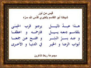 ‫ـذا‬‫ـ‬‫ـ‬‫ـ‬‫ـ‬‫ـ‬‫ه‬ٌ‫ـد‬‫ـ‬‫ـ‬‫ـ‬‫ـ‬‫ـ‬‫ـ‬‫ـ‬‫ب‬‫ع‬‫ـ‬‫ـ‬‫ـ‬‫ـ‬‫ـ‬‫ـ‬‫ـ‬‫ـ‬‫ـ‬‫ـ‬‫ـ‬‫ي‬‫ذل‬‫ـل‬
‫ـم‬‫ـ‬‫ـ‬‫س‬‫بلقا‬‫ـه‬‫ـ‬‫ع‬‫دم‬‫يسي‬‫ـل‬‫ـ‬‫ـ‬‫ـ‬‫ـ‬‫ـ‬
‫و‬‫ـد‬‫ـ‬‫ـ‬‫ج‬ٌ‫ـر‬‫ـ‬‫ـ‬‫ـ‬‫ـ‬‫ـ‬‫س‬‫ب‬ٌ‫الس‬‫ـر‬‫ـ‬‫ـ‬‫ـ‬‫ـ‬‫ـ‬‫ـ‬‫ـ‬
‫أبواب‬‫الرضا‬‫و‬‫اخلي‬‫ـر‬‫ـ‬
‫ـو‬‫ـ‬‫ج‬‫ير‬‫قرب‬‫ـ‬‫ـ‬‫ـ‬َ‫ـ‬‫م‬‫احل‬‫ى‬
‫ـه‬‫ـ‬‫ـ‬‫ـ‬‫ـ‬‫ـ‬‫ـ‬‫مح‬‫فار‬‫و‬‫ـا‬‫ـ‬‫ـ‬‫ـ‬‫ـ‬‫ـ‬‫ـ‬‫ف‬‫اعط‬
‫و‬‫ـح‬‫ـ‬‫ـ‬‫ـ‬‫ـ‬‫ـ‬‫ت‬‫اف‬‫ـن‬‫ـ‬‫ع‬‫ـ‬‫ـ‬‫ن‬‫مجع‬‫ـا‬‫ـ‬‫ـ‬‫ـ‬‫ـ‬
‫يف‬‫ـا‬‫ـ‬‫ـ‬‫ي‬‫الدن‬‫و‬ٌ‫ر‬‫ـ‬‫ـ‬‫ـ‬‫ـ‬‫خ‬‫األ‬‫ى‬
‫نور‬ ‫من‬ ‫قبس‬
‫ه‬َّ‫سر‬ ‫هللا‬ ‫َّس‬‫د‬‫ق‬ ‫بلخيري‬ ‫القاسم‬ ‫أبو‬ ‫شيخنا‬
‫الذاكرين‬ ‫رباط‬ ‫مجموعة‬
 