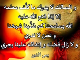 ‫معل‬ ‫ف‬
َّ
‫كل‬ ‫ما‬ ‫ك‬‫ر‬‫يد‬ ‫ال‬ ‫السالك‬ ‫و‬‫مه‬
‫هللا‬ ‫فتح‬ ‫إذا‬ ‫إال‬‫عليه‬
‫شي‬ ‫بنا‬
َّ
‫ذ‬َ‫ع‬ ‫كم‬ ‫يسامحنا‬ ‫هللا‬‫خنا‬
‫ي‬‫ندر‬ ‫ال‬ ‫نحن‬ ‫و‬
‫ي‬ ‫علينا‬ ‫إنفاقه‬ ‫و‬ ‫فضله‬ ‫ال‬‫ز‬ ‫ال‬ ‫و‬‫ي‬‫جر‬
‫ر‬‫النو‬ ‫يس‬
 