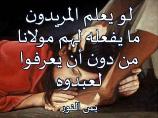 ‫ن‬‫املريدو‬ ‫يعلم‬ ‫لو‬
‫موالنا‬ ‫لهم‬ ‫يفعله‬ ‫ما‬
‫يعرفوا‬‫أن‬ ‫ن‬‫دو‬ ‫من‬
‫لعبدوه‬
‫ر‬‫النو‬ ‫يس‬
 