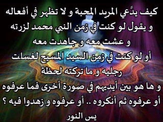 ‫ف‬ ‫تظهر‬ ‫ال‬ ‫و‬ ‫املحبة‬ ‫املريد‬ ‫عي‬ َّ‫يد‬ ‫كيف‬‫أفعاله‬ ‫ي‬
‫ت‬‫ر‬‫لز‬ ‫محمد‬ ‫النبي‬ ‫من‬‫ز‬‫في‬ ‫كنت‬ ‫لو‬ ‫ل‬‫يقو‬ ‫و‬‫ه‬
‫معه‬ ‫جاهدت‬ ‫و‬ ‫معه‬ ‫عشت‬ ‫و‬
‫لغسل‬ ‫املسيح‬ ‫السيد‬ ‫من‬‫ز‬‫في‬ ‫كنت‬ ‫لو‬ ‫أو‬‫ت‬
‫لحظة‬ ‫تركته‬ ‫ما‬ ‫و‬ ‫جليه‬‫ر‬
‫عر‬ ‫فما‬ ‫ى‬‫أخر‬ ‫ة‬‫ر‬‫صو‬ ‫في‬ ‫أيديهم‬ ‫بين‬ ‫هو‬ ‫ها‬ ‫و‬‫فوه‬
‫ه‬‫و‬‫أنكر‬ ‫ثم‬ ‫عرفوه‬ ‫أو‬..‫في‬ ‫هدوا‬‫ز‬‫و‬ ‫عرفوه‬ ‫أو‬‫؟‬ ‫ه‬
‫ر‬‫النو‬ ‫يس‬
 