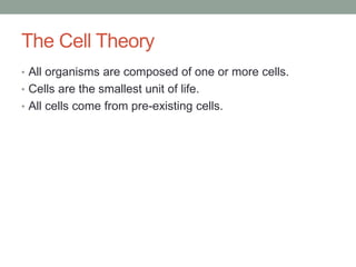 The Cell Theory
• All organisms are composed of one or more cells.
• Cells are the smallest unit of life.
• All cells come from pre-existing cells.
 