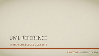 UML REFERENCE
WITH ARCHITECTURE CONCEPTS
SUBMITTED BY : MOHAMED ZAKARYA
 