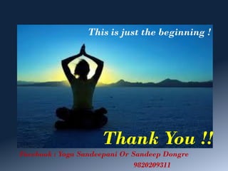 Thank You !!
This is just the beginning !
Facebook : Yoga Sandeepani Or Sandeep Dongre
9820209311