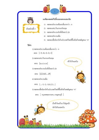  
 
 
 
ต
วิธีทํา
1) เซต
ตอ
2) เซต
ตอ
3) เซต
ตอ
4) เซต
ตอ
5) เซต
ต
ตัวอย่างที่ 3
จง
1
2
3
4
5
ตของจํานวน
อบ  ,4,5 
ตของสระใน
อบ  oiea ,,,
ตของจํานวน
อบ  ,4,3,2,1
ตของจํานวน
อบ  ,3..., 
ตของชื่อจังห
ตอบ  กรุงเ
-
เขียนเซตต่อไ
) เซตของจํ
2) เซตของส
) เซตของจํ
4) เซตของจํ
) เซตของชื่
เต็มลบที่มาก
1,2,3 
ภาษาอังกฤษ
uo,
นับที่น้อยกว่า
19,...,5,
เต็ม
,.3,2,1,0,1,2 
วัดในประเทศ
เทพมหานคร
ถ้า
ถัด
1 -

ไปนี้แบบแจก
านวนเต็มลบ
สระในภาษาอั
านวนนับที่น้
านวนเต็ม
ชอจังหวัดในป
กว่า – 6
า 20
...
ศไทยที่ขึ้นต้น
, กาญจนบุรี
้าเข้าใจแล้วเร
ัดไปกันเลยคร
7

กแจงสมาชิก
ที่มากกว่า – 6
ังกฤษ
้อยกว่า 20
ประเทศไทยที่
นด้วยพยัญชน
เข้าใจ
าไปดูหน้า
รับ
6
ที่ขึ้นต้นด้วยพ
นะ “ก”
ไหมครับ
ยัญชนะ “ก”
 