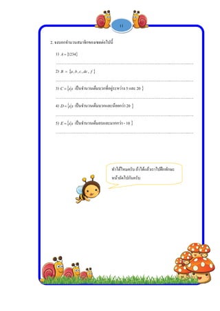  
 
 
 
2. จงบ
1)
…
2)
…
3)
…
4)
…
5)
…
บอกจํานวนส
 1234A
……………
 cbaB ,,
……………
 xxC  เป็น
……………
 xxD  เป็น
……………
 xxE  เป็น
……………
มาชิกของเซต
………………
fdec ,,
………………
นจํานวนเต็มบ
………………
นจํานวนเต็มบ
………………
นจํานวนเต็มล
………………
-
ตต่อไปนี้
………………
………………
บวกที่อยู่ระห
………………
บวกและน้อย
………………
ลบและมากกว
………………
ทําได้
หน้าถ
1 -


………………
………………
ว่าง 5 และ 20
………………
กว่า 20
………………
ว่า - 10
………………
ด้ไหมครับ ถ้า
ถัดไปกันครับ
11

………………
………………
0
………………
………………
………………
าได้แล้วเราไป
บ
………..……
………..……
………..……
………..……
………..……
ปฝึกทักษะ
……..….
……..….
……..….
……..….
……..….
 