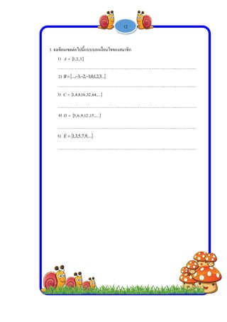  
 
 
 
3. จงเขีย
1)
…
2)
…
3)
…
4)
…
5)
…
 
 
 
 
 
 
 
 
 
 
 
 
 
 
 
ยนเซตต่อไปนี
 3,2,1A
……………
)  ,3..., B
……………
 1,8,4,1C
……………
)  9,6,3D
……………
 7,5,3,1E
……………
นี้แบบบอกเงื่

………………
.3,2,1,0,1,2
………………
,...64,32,16
………………
,...15,12,9
………………
,...9,7
………………
-
ือนไขของสม
………………
..
………………
………………
………………
………………
1 -
มาชิก
………………
………………
………………
………………
………………
12
………………
………………
………………
………………
………………
………..……
………..……
………..……
………..……
………..……
………
………
………
………
………
 