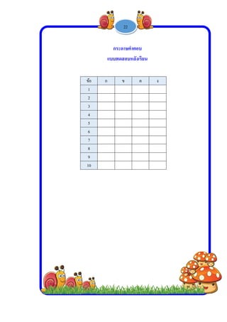  
 
 
 
ข้อ
1
2
3
4
5
6
7
8
9
10
-
ก ข
กระด
แบบทดส
1 -
ข ค
ดาษคําตอบ
สอบหลังเรีย
22
ง
ยน
 