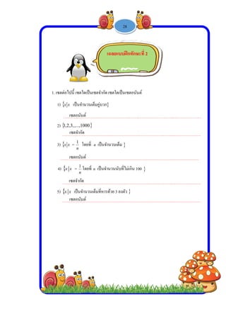  
 
 
 
1. เซต
1)
2)
3)
…
4)
5)
ตต่อไปนี้ เซต
 xx เป็นจํ
……………
 1,...,,3,2,1
……………
 xx =
n
1
………………
 xx =
n
1
……………
 xx เป็นจ
……………
เซตอนัน
เซตอนัน
เซตอนัน
เซตจํากัด
เซตจํากั
ใดเป็นเซตจํา
ํานวนเต็มคู่บ
………………
1000
………………
โดยทิ่ n เป็น
………………
โดยที่ n เป็น
………………
จํานวนเต็มที่ห
………………
นต์ 
นต์ 
นต์ 
ัด
กัด
-

ากัด เซตใดเป็
บวก
………………
………………
นจํานวนเต็ม
………………
นจํานวนนับที
………………
หารด้วย 3 ลง
……………
เฉลยแบบ
1 -


นเซตอนันต์
………………
……………
………………
ที่ไม่เกิน 100
……………
ตัว
………………
บฝึกทักษะที
28

………………
………………
………………
………………
………………
ที่ 2
……..………
……..………
……..…………
……..………
……..………
……………
……………
…………
……………
……………
 