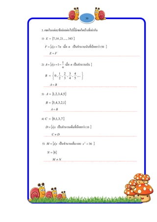  
 
 
 
3
1
2
3
4
5
3. เซตในแต่ล
1)  1,7E
 xxF 
……………
2)  xxA 



 0B
……………
3)  2,1A
 4,5B
……………
4)  1,0C
 xxD 
……………
5)  xxM 
 6N
……………
FE 
BA 
BA 
C 
M 
ะข้อย่อยต่อไ
34,...,21,14
n7 เมื่อ n
………………
n
1
1 เมื่อ n
4
3
,
3
2
,
2
1
,
………………
5,4,3,2
1,2,3,4
………………
7,3,1
เป็นจํานวนเ
………………
x เป็นจํานวน

………………
F  
B  
B  
D  
N  
-
ปนี้มีเซตใดบ้
43
เป็นจํานวน
………………
n เป็นจํานวน



,...
5
4
,
………………
………………
ต็มที่น้อยกว่า
………………
นเต็ม และ 2
x
………………
1 -



บ้างที่เท่ากัน
นับที่น้อยกว่
………………
นนับ
………………
………………
า 10
………………
362

………………
30
า 50 
……………
……………
……………
……………
……………
……..………
……..………
……..………
……..………
……..………
……………
…………
…………
…………
…………
 