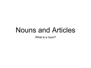 Nouns and Articles
What is a noun?
 