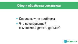 Сбор и обработка семантики
 Спарсить — не проблема
 Что со спарсенной
семантикой делать дальше?
 