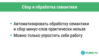Сбор и обработка семантики
 Автоматизировать обработку семантики
и сбор минус-слов практически нельзя
 Можно только упростить себе работу
 