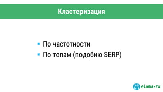 Кластеризация
 По частотности
 По топам (подобию SERP)
 
