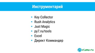 Инструментарий
 Key Collector
 Rush Analytics
 Just Magic
 py7.ru/tools
 Excel
 Директ Коммандер
 
