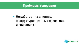 Проблемы генерации
 Не работает на длинных
неструктурированных названиях
и описаниях
 