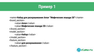 Пример 1
<name>Набор для раскрашивания Amav “Мифические лошади 3D”</name>
<brand_section>
<value>Amav</value>
<value>Мифические лошади 3D</value>
</brand_section>
<model_section>
<value>Набор</value>
</model_section>
<feature_section>
<value>для раскрашивания</value>
</feature_section>
 