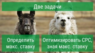 Две задачи
Определить
макс. ставку
Оптимизировать CPC,
зная макс. ставку
 