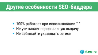 Другие особенности SEO-биддера
 100% работает при использовании “ ”
 Не учитывает персональную выдачу
 Не забывайте указывать регион
 