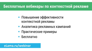 Бесплатные вебинары по контекстной рекламе
 Повышение эффективности
контекстной рекламы
 Аналитика рекламных кампаний
 Практические примеры
 Бесплатно
eLama.ru/webinar
 