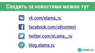 Следить за новостями можно тут
vk.com/elama_ru
facebook.com/allcontext
twitter.com/eLama__ru
blog.elama.ru
 
