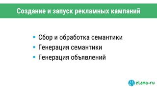 Создание и запуск рекламных кампаний
 Сбор и обработка семантики
 Генерация семантики
 Генерация объявлений
 