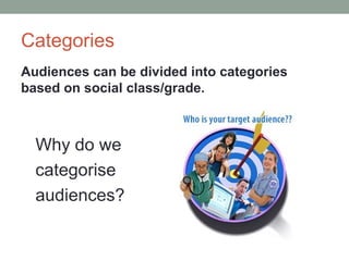 Categories
Audiences can be divided into categories
based on social class/grade.
Why do we
categorise
audiences?
 