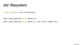 std::filesystem
using namespace std::filesystem;
path read_symlink(const path& p);
path read_symlink(const path& p, std::error_code& ec);
100 / 105
 