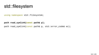 std::filesystem
using namespace std::filesystem;
path read_symlink(const path& p);
path read_symlink(const path& p, std::error_code& ec);
101 / 105
 