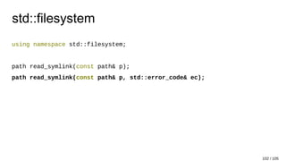 std::filesystem
using namespace std::filesystem;
path read_symlink(const path& p);
path read_symlink(const path& p, std::error_code& ec);
102 / 105
 