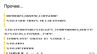 Прочее...
memory_order_consume
std::function's allocators
std::iterator/std::get_temporary_buffe
r/std::is_literal_type
template <auto V> struct …
std::any
std::optional
[*this](){ /* ... */ } 104 / 105
 