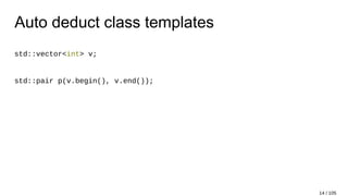 Auto deduct class templates
std::vector<int> v;
std::pair p(v.begin(), v.end());
14 / 105
 