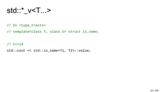 std::*_v<T...>
// In <type_traits>
// template<class T, class U> struct is_same;
// C++14
std::cout << std::is_same<T1, T2>::value;
25 / 105
 