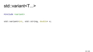 std::variant<T...>
#include <variant>
std::variant<int, std::string, double> v;
29 / 105
 