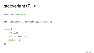 std::variant<T...>
#include <variant>
std::variant<int, std::string, double> v;
union {
int __a;
std::string __b;
double __c;
};
30 / 105
 