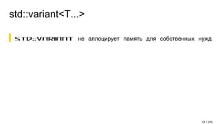 std::variant<T...>
std::variant не аллоцирует память для собственных нужд
32 / 105
 
