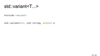 std::variant<T...>
#include <variant>
std::variant<int, std::string, double> v;
33 / 105
 